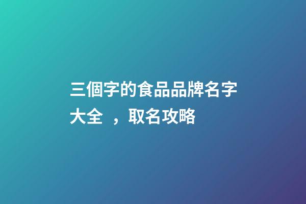 三個字的食品品牌名字大全，取名攻略